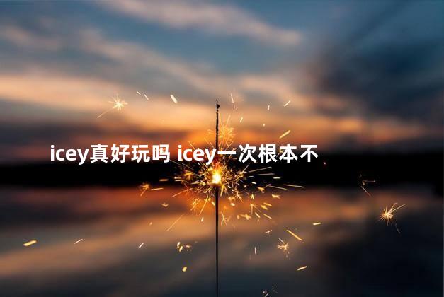 icey真好玩吗 icey一次根本不够怎么达成